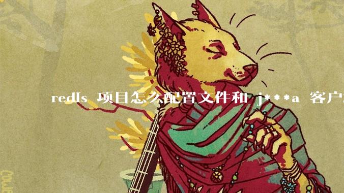 redis 项目怎么配置文件和 j***a 客户端连接？