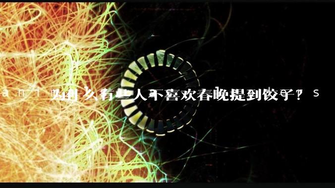 为什么有些人不喜欢春晚提到饺子？