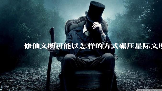 修仙文明可能以怎样的方式碾压星际文明？