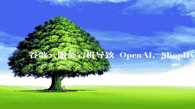 谷歌云服务宕机导致 OpenAI、Shopify 等服务中断，此次宕机的具体技术原因是什么？