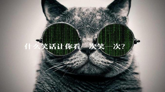 什么笑话让你看一次笑一次？