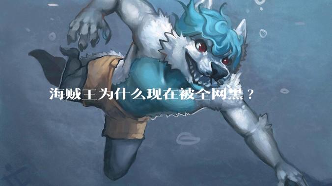 海贼王为什么现在被全网黑?